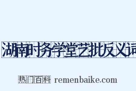 湖南时务学堂艺批反义词是什么意思的图片